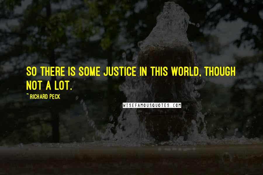 Richard Peck Quotes: So there is some justice in this world, though not a lot.