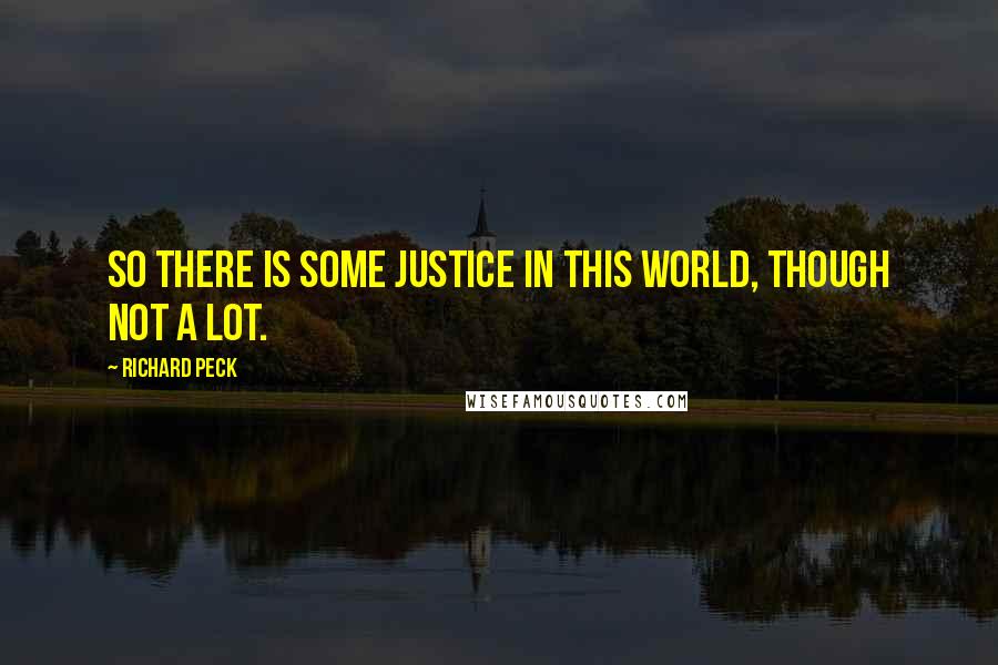Richard Peck Quotes: So there is some justice in this world, though not a lot.