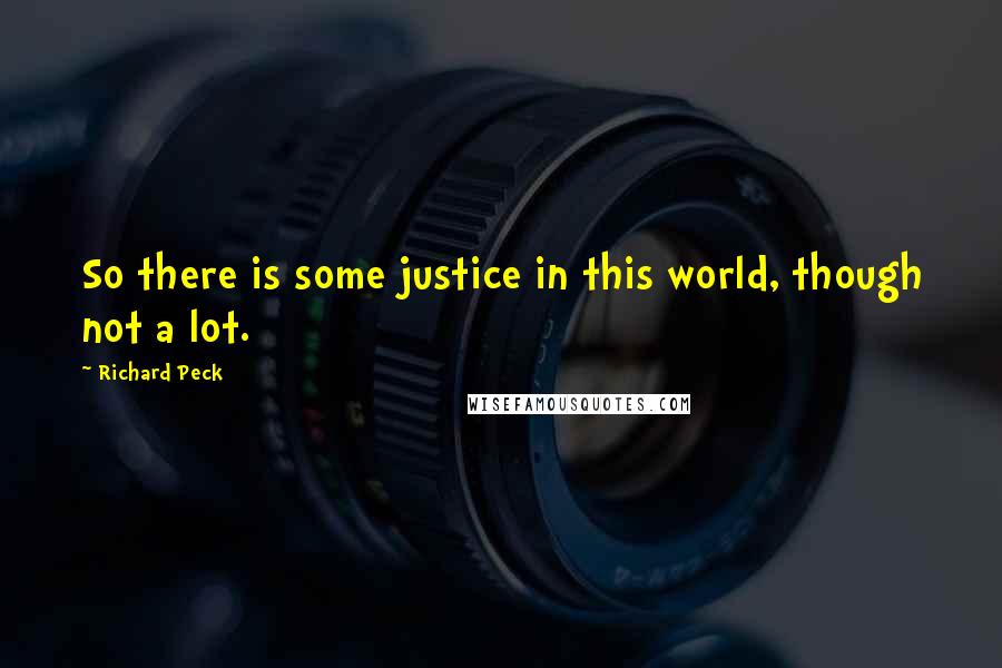 Richard Peck Quotes: So there is some justice in this world, though not a lot.