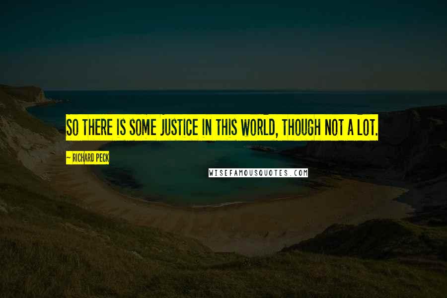 Richard Peck Quotes: So there is some justice in this world, though not a lot.