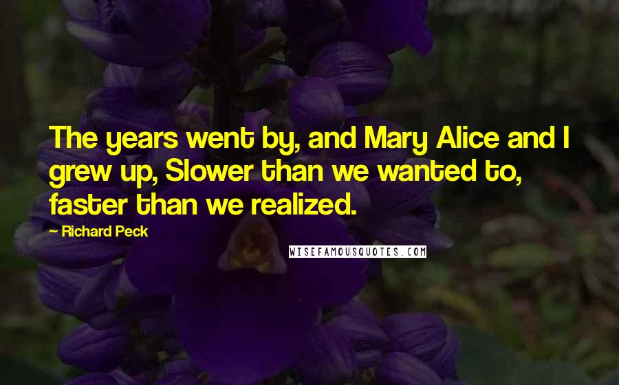 Richard Peck Quotes: The years went by, and Mary Alice and I grew up, Slower than we wanted to, faster than we realized.