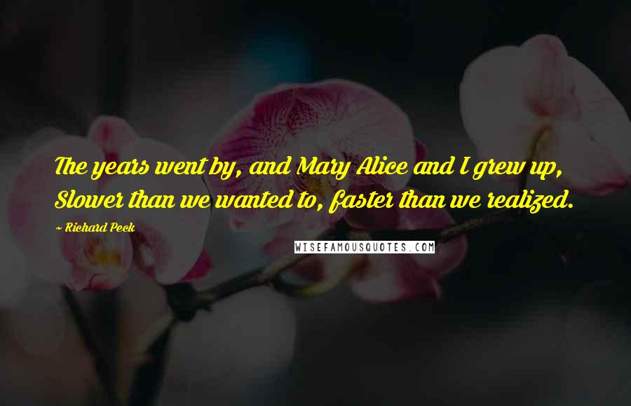 Richard Peck Quotes: The years went by, and Mary Alice and I grew up, Slower than we wanted to, faster than we realized.