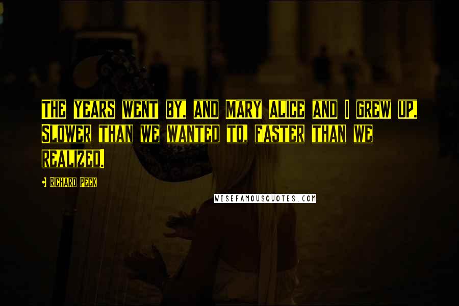 Richard Peck Quotes: The years went by, and Mary Alice and I grew up, Slower than we wanted to, faster than we realized.
