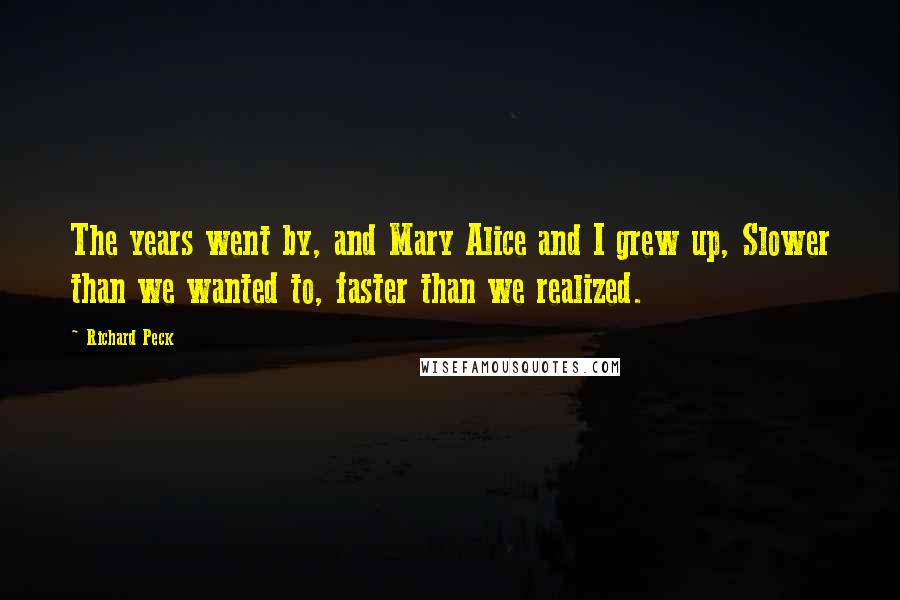 Richard Peck Quotes: The years went by, and Mary Alice and I grew up, Slower than we wanted to, faster than we realized.