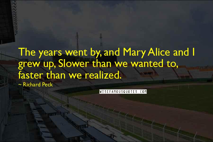 Richard Peck Quotes: The years went by, and Mary Alice and I grew up, Slower than we wanted to, faster than we realized.