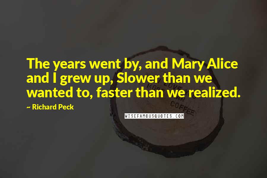 Richard Peck Quotes: The years went by, and Mary Alice and I grew up, Slower than we wanted to, faster than we realized.