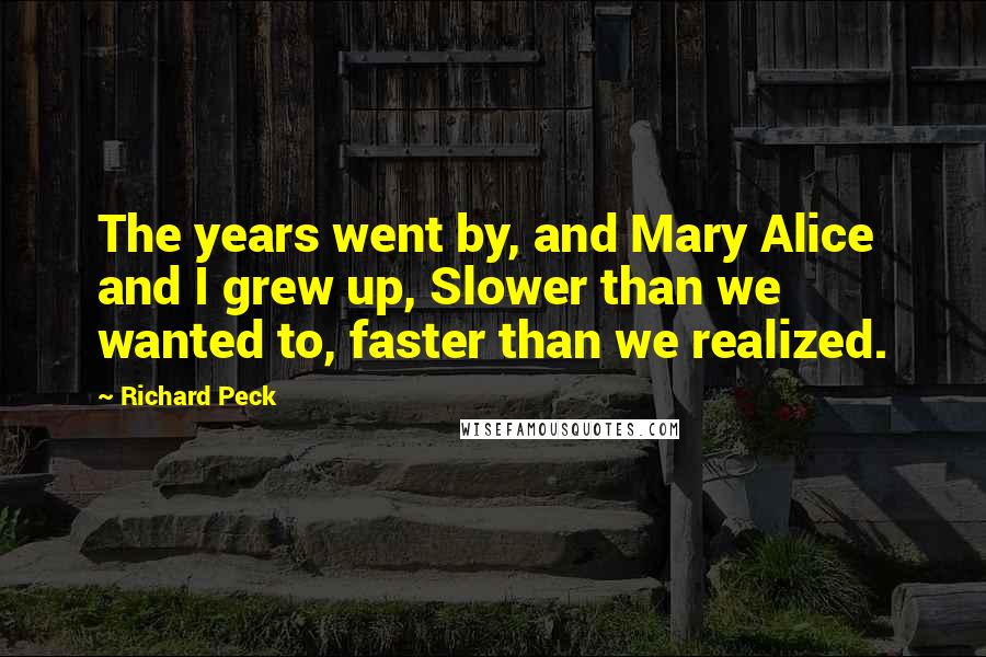 Richard Peck Quotes: The years went by, and Mary Alice and I grew up, Slower than we wanted to, faster than we realized.