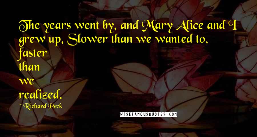 Richard Peck Quotes: The years went by, and Mary Alice and I grew up, Slower than we wanted to, faster than we realized.