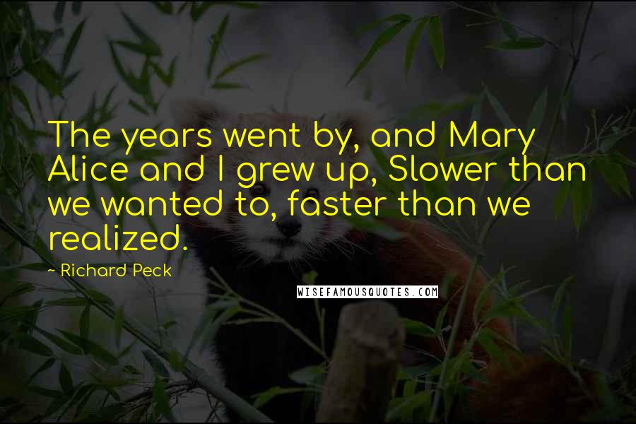 Richard Peck Quotes: The years went by, and Mary Alice and I grew up, Slower than we wanted to, faster than we realized.