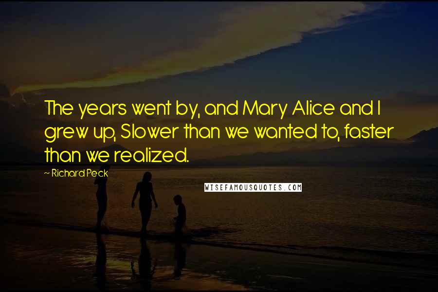 Richard Peck Quotes: The years went by, and Mary Alice and I grew up, Slower than we wanted to, faster than we realized.