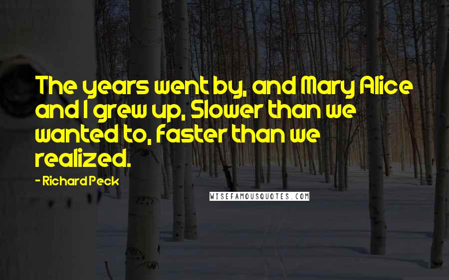 Richard Peck Quotes: The years went by, and Mary Alice and I grew up, Slower than we wanted to, faster than we realized.