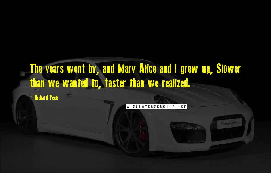 Richard Peck Quotes: The years went by, and Mary Alice and I grew up, Slower than we wanted to, faster than we realized.