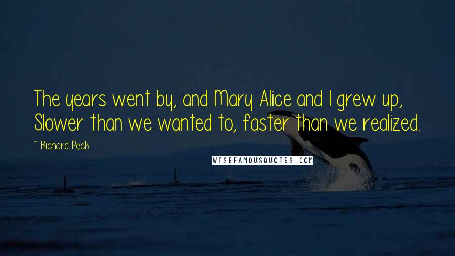 Richard Peck Quotes: The years went by, and Mary Alice and I grew up, Slower than we wanted to, faster than we realized.