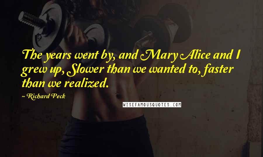 Richard Peck Quotes: The years went by, and Mary Alice and I grew up, Slower than we wanted to, faster than we realized.