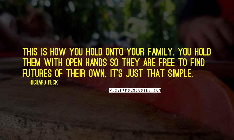 Richard Peck Quotes: This is how you hold onto your family. You hold them with open hands so they are free to find futures of their own. It's just that simple.