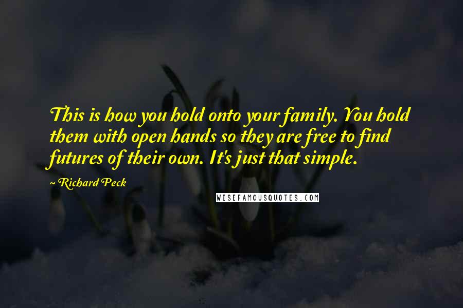 Richard Peck Quotes: This is how you hold onto your family. You hold them with open hands so they are free to find futures of their own. It's just that simple.