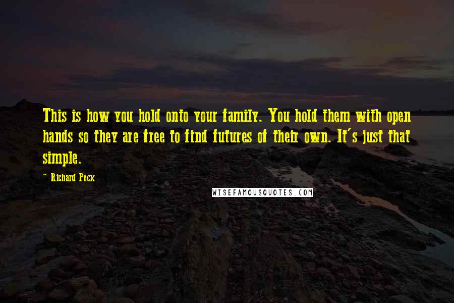 Richard Peck Quotes: This is how you hold onto your family. You hold them with open hands so they are free to find futures of their own. It's just that simple.