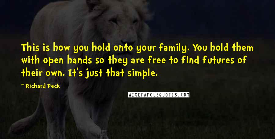 Richard Peck Quotes: This is how you hold onto your family. You hold them with open hands so they are free to find futures of their own. It's just that simple.