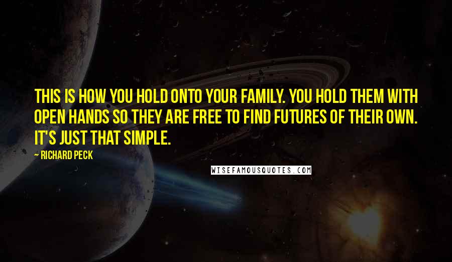 Richard Peck Quotes: This is how you hold onto your family. You hold them with open hands so they are free to find futures of their own. It's just that simple.