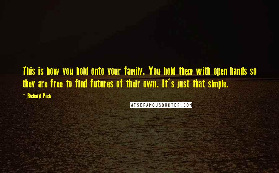 Richard Peck Quotes: This is how you hold onto your family. You hold them with open hands so they are free to find futures of their own. It's just that simple.