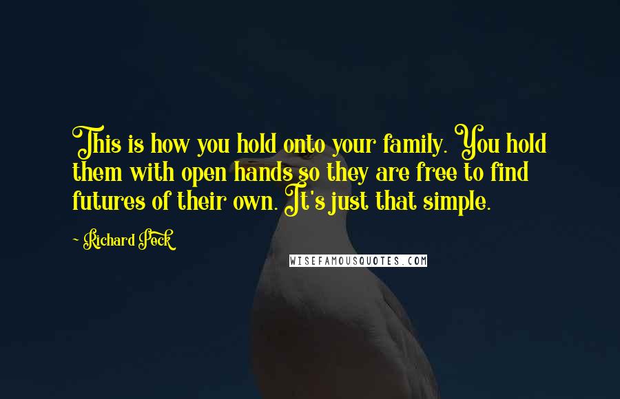 Richard Peck Quotes: This is how you hold onto your family. You hold them with open hands so they are free to find futures of their own. It's just that simple.