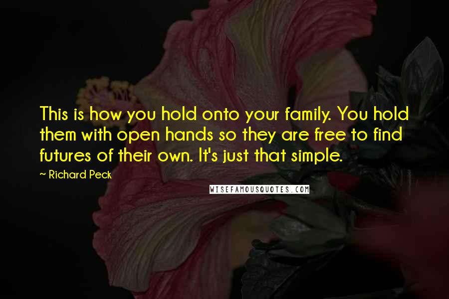 Richard Peck Quotes: This is how you hold onto your family. You hold them with open hands so they are free to find futures of their own. It's just that simple.