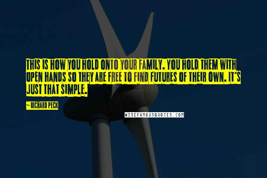 Richard Peck Quotes: This is how you hold onto your family. You hold them with open hands so they are free to find futures of their own. It's just that simple.