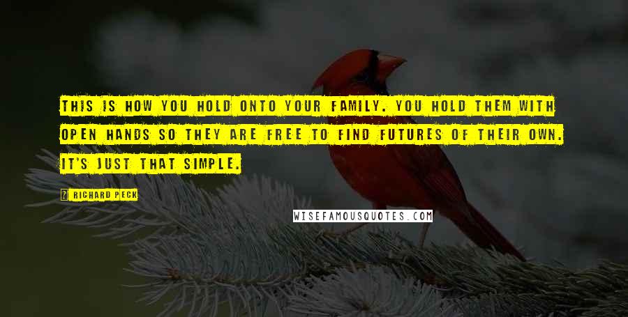 Richard Peck Quotes: This is how you hold onto your family. You hold them with open hands so they are free to find futures of their own. It's just that simple.