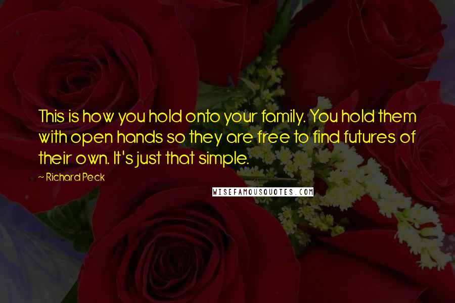 Richard Peck Quotes: This is how you hold onto your family. You hold them with open hands so they are free to find futures of their own. It's just that simple.