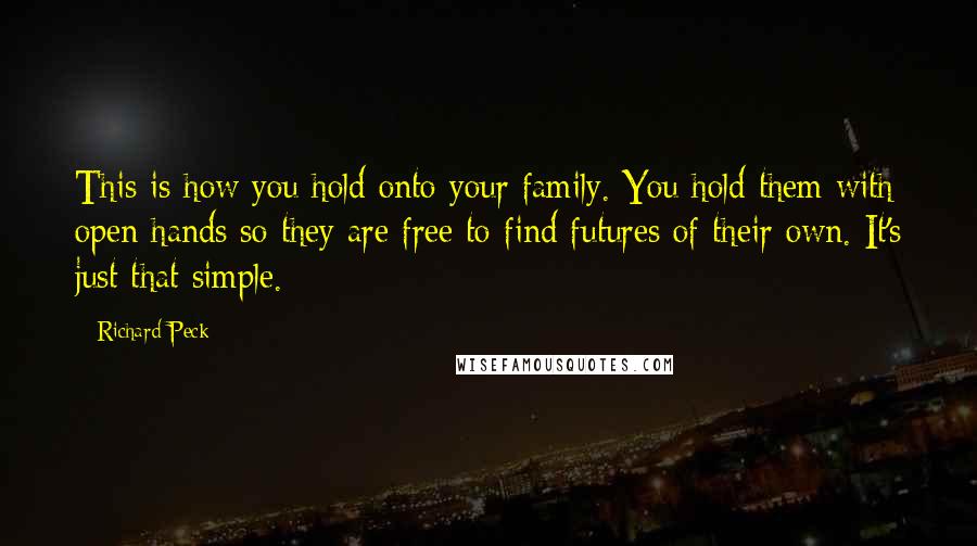 Richard Peck Quotes: This is how you hold onto your family. You hold them with open hands so they are free to find futures of their own. It's just that simple.