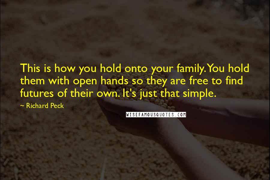 Richard Peck Quotes: This is how you hold onto your family. You hold them with open hands so they are free to find futures of their own. It's just that simple.