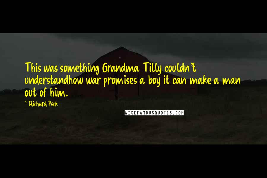 Richard Peck Quotes: This was something Grandma Tilly couldn't understandhow war promises a boy it can make a man out of him.