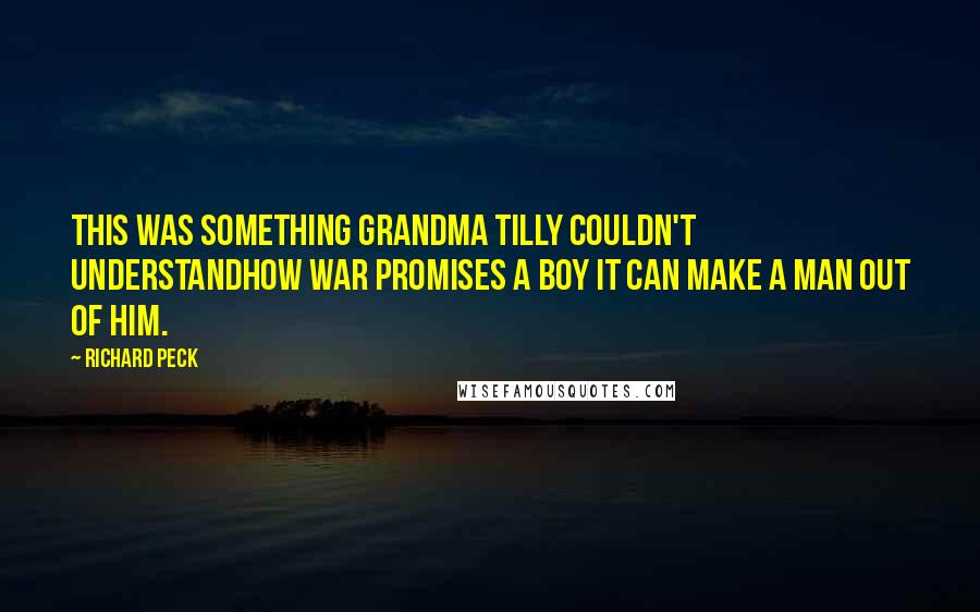 Richard Peck Quotes: This was something Grandma Tilly couldn't understandhow war promises a boy it can make a man out of him.