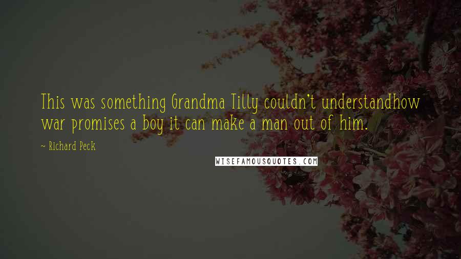 Richard Peck Quotes: This was something Grandma Tilly couldn't understandhow war promises a boy it can make a man out of him.