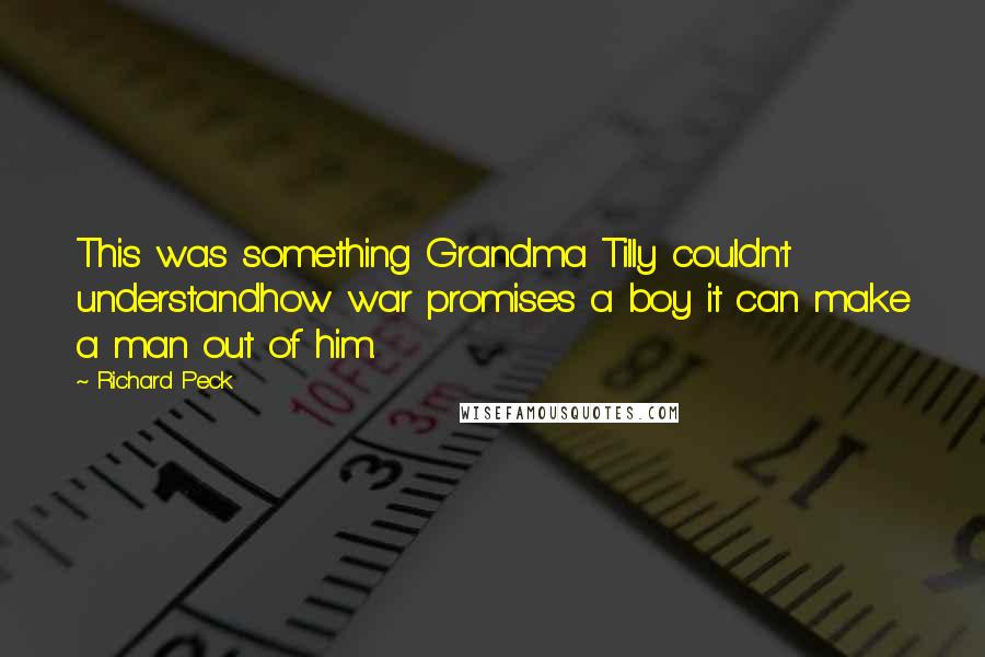 Richard Peck Quotes: This was something Grandma Tilly couldn't understandhow war promises a boy it can make a man out of him.
