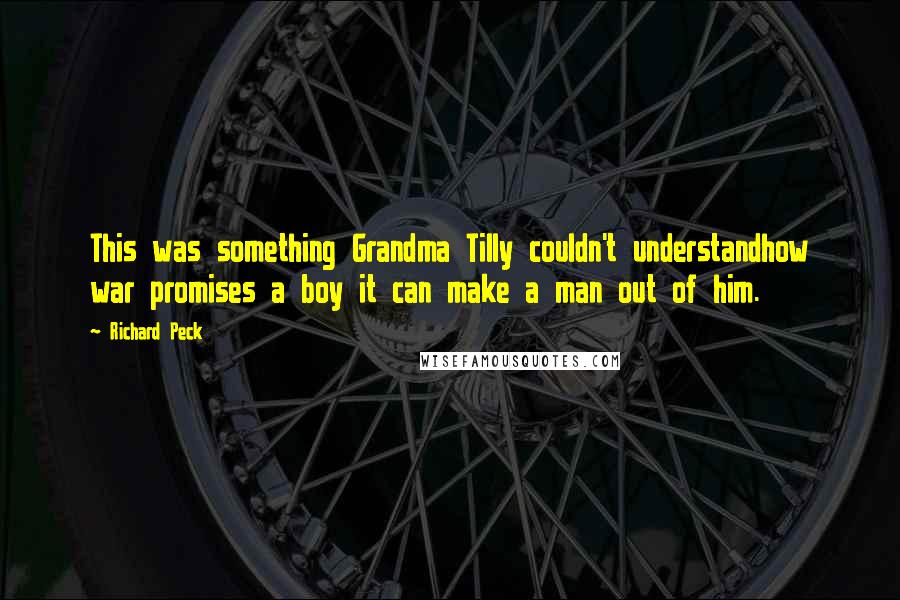 Richard Peck Quotes: This was something Grandma Tilly couldn't understandhow war promises a boy it can make a man out of him.