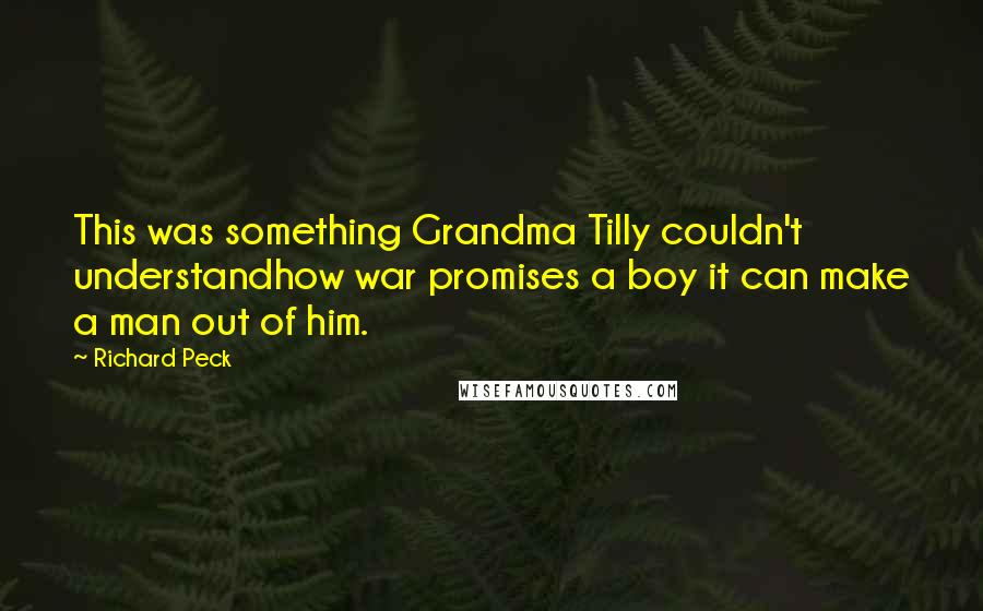 Richard Peck Quotes: This was something Grandma Tilly couldn't understandhow war promises a boy it can make a man out of him.