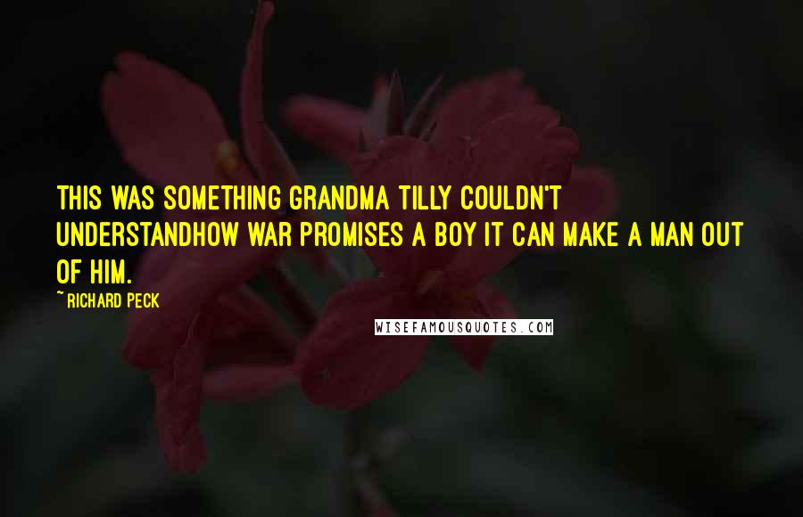 Richard Peck Quotes: This was something Grandma Tilly couldn't understandhow war promises a boy it can make a man out of him.