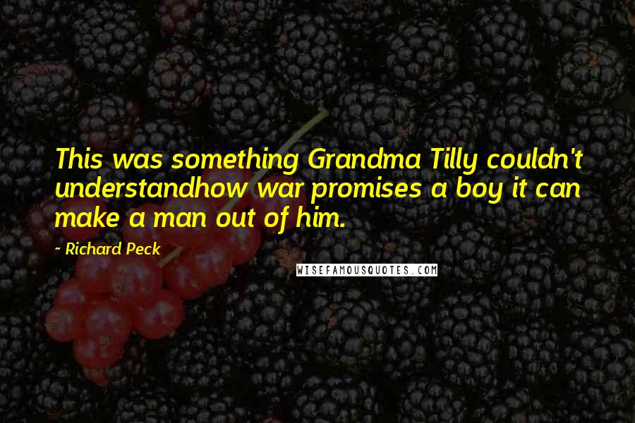 Richard Peck Quotes: This was something Grandma Tilly couldn't understandhow war promises a boy it can make a man out of him.