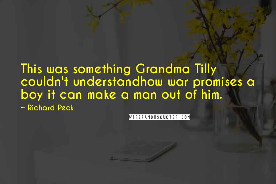 Richard Peck Quotes: This was something Grandma Tilly couldn't understandhow war promises a boy it can make a man out of him.