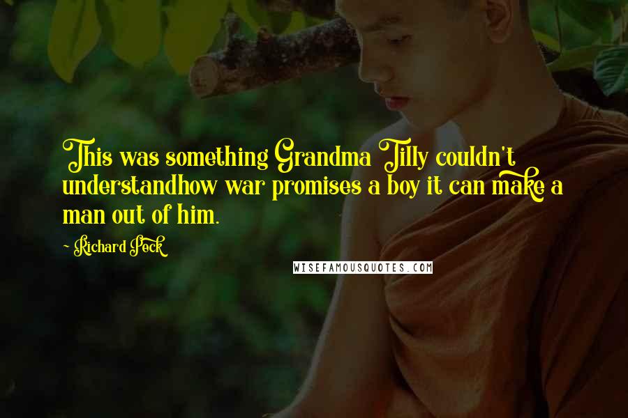 Richard Peck Quotes: This was something Grandma Tilly couldn't understandhow war promises a boy it can make a man out of him.