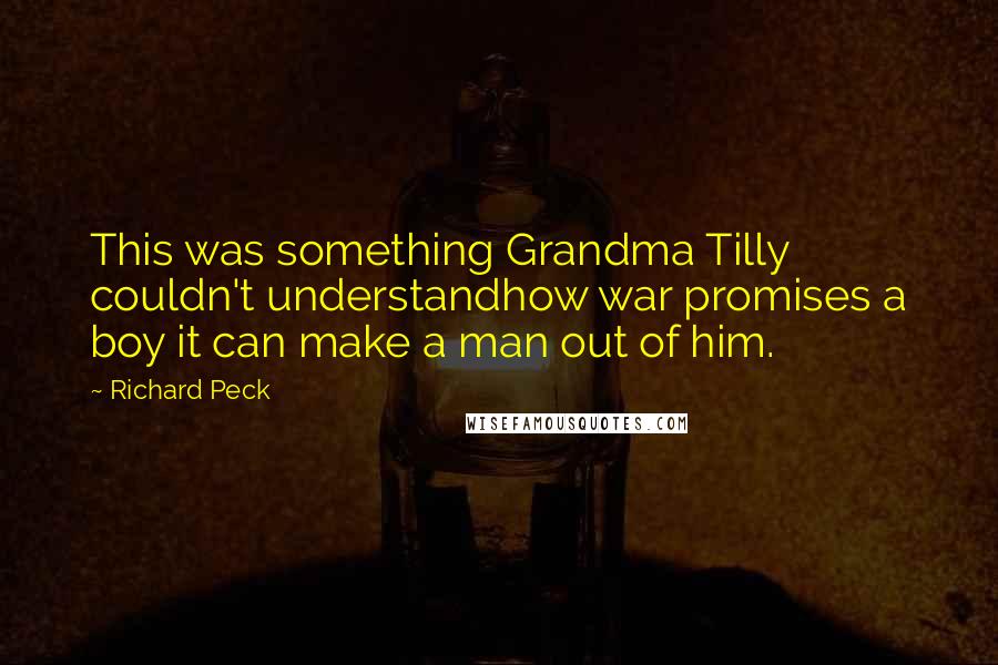 Richard Peck Quotes: This was something Grandma Tilly couldn't understandhow war promises a boy it can make a man out of him.