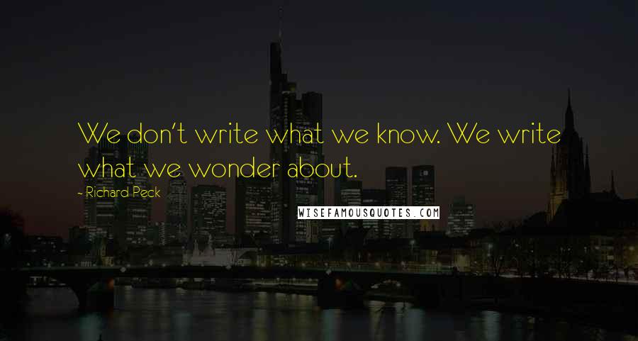 Richard Peck Quotes: We don't write what we know. We write what we wonder about.