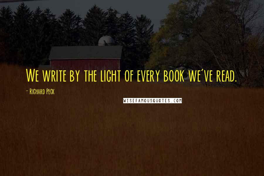 Richard Peck Quotes: We write by the light of every book we've read.