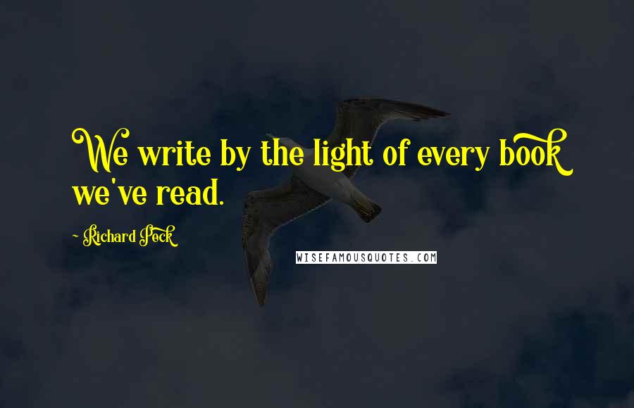 Richard Peck Quotes: We write by the light of every book we've read.