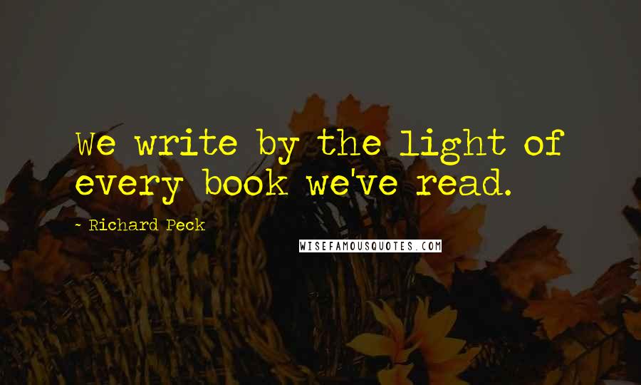 Richard Peck Quotes: We write by the light of every book we've read.