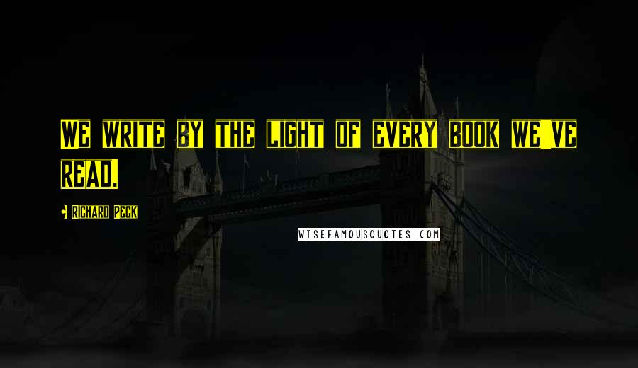 Richard Peck Quotes: We write by the light of every book we've read.