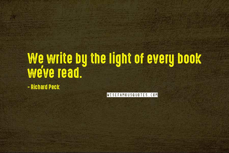 Richard Peck Quotes: We write by the light of every book we've read.