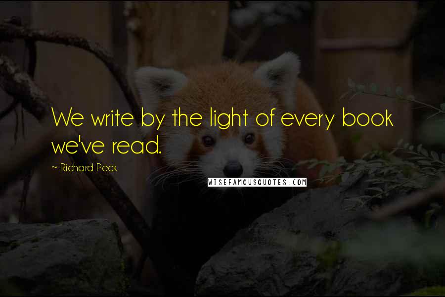 Richard Peck Quotes: We write by the light of every book we've read.