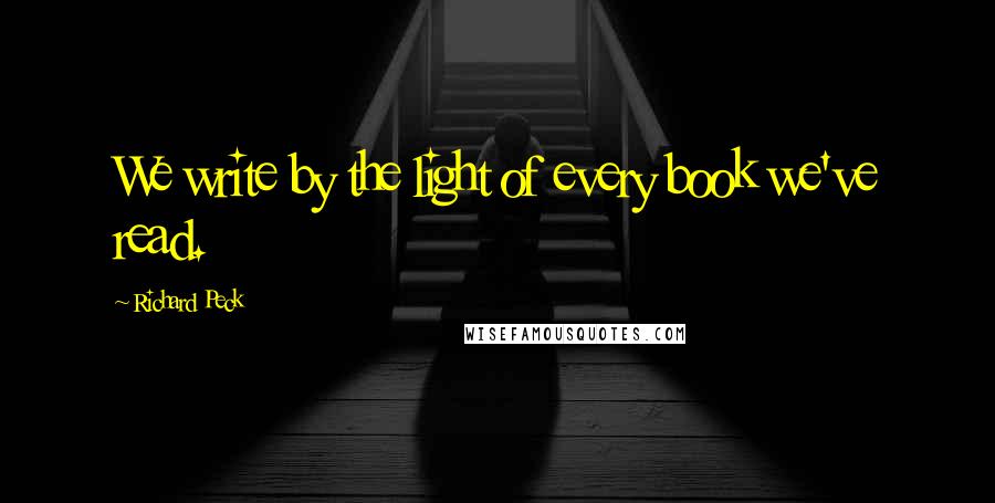 Richard Peck Quotes: We write by the light of every book we've read.